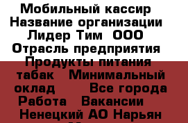 Мобильный кассир › Название организации ­ Лидер Тим, ООО › Отрасль предприятия ­ Продукты питания, табак › Минимальный оклад ­ 1 - Все города Работа » Вакансии   . Ненецкий АО,Нарьян-Мар г.